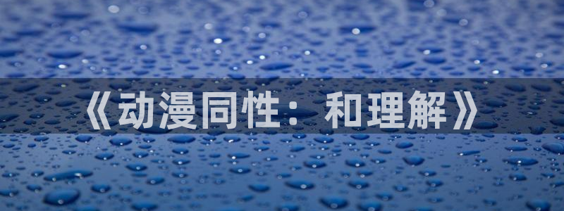 acg动漫网网址：《动漫同性：和理解》