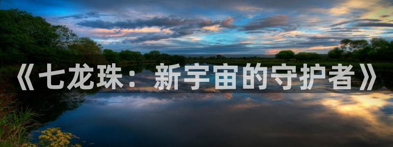 acg动漫次元网：《七龙珠：新宇宙的守护者》