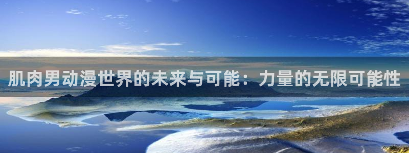 acg动漫污妖王：肌肉男动漫世界的未来与可能：力量的无限可能性