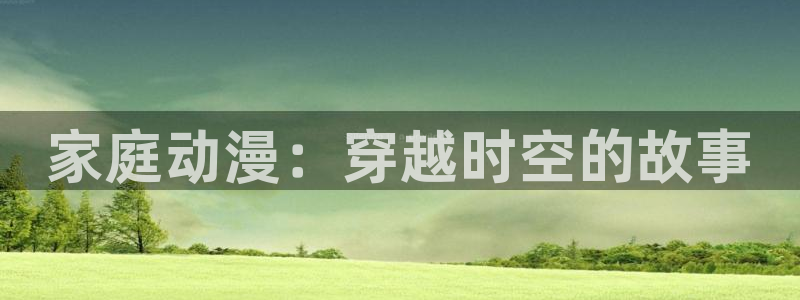 acg动漫：家庭动漫：穿越时空的故事