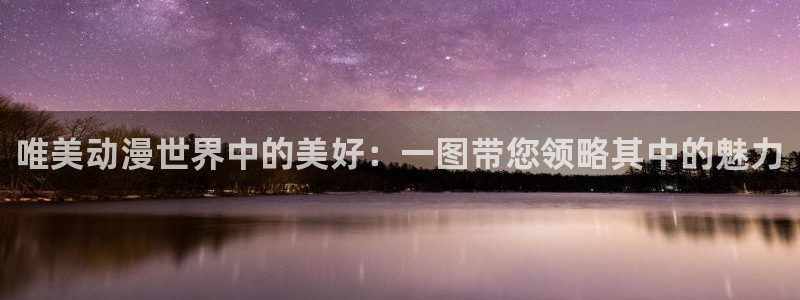 acg动漫花园：唯美动漫世界中的美好：一图带您领略其中的魅力